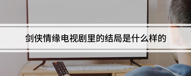 剑侠情缘电视剧里的结局是什么样的
