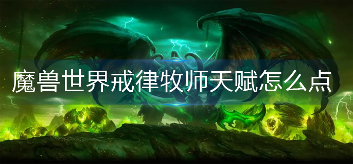 魔兽世界戒律牧师天赋怎么点_戒律牧师天赋加点推荐