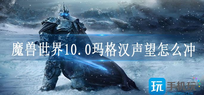 魔兽世界10.0玛格汉声望怎么冲_10.0玛格汉声望速刷方法攻略