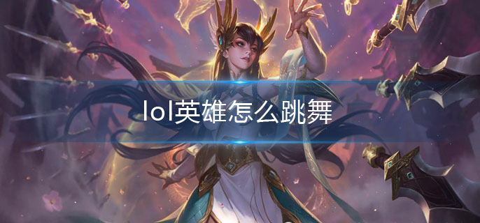 lol英雄怎么跳舞_英雄跳舞方法