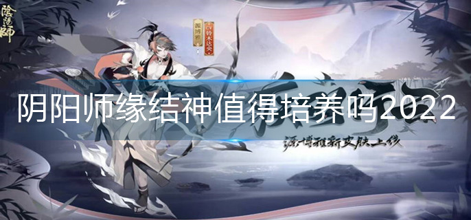 阴阳师缘结神值得培养吗2022_缘结神培养建议