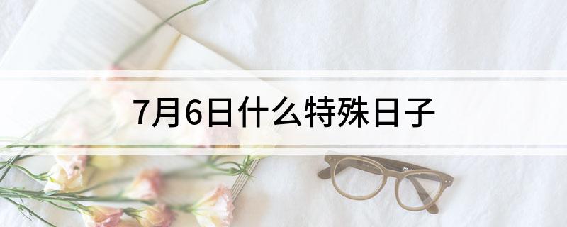 7月6日什么特殊日子