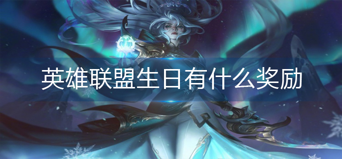 英雄联盟生日有什么奖励_生日奖励一览