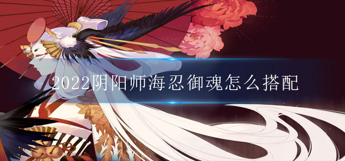 2022阴阳师海忍御魂怎么搭配_SR海忍御魂搭配攻略