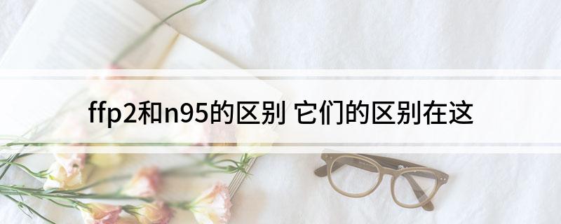 ffp2和n95的区别 它们的区别在这