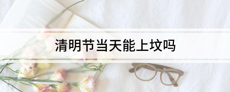 清明节当天能上坟吗