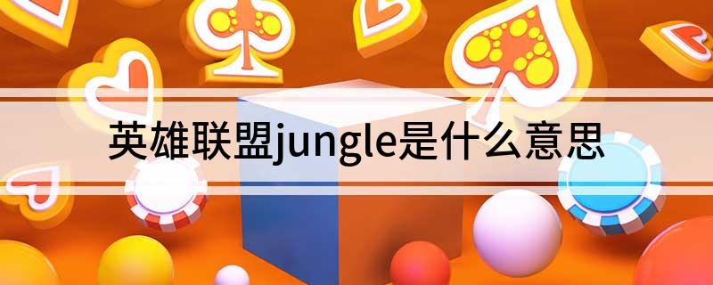 英雄联盟jungle是什么意思 英雄联盟jungle的意思