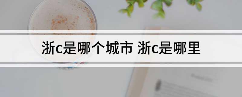 浙c是哪个城市 浙c是哪里