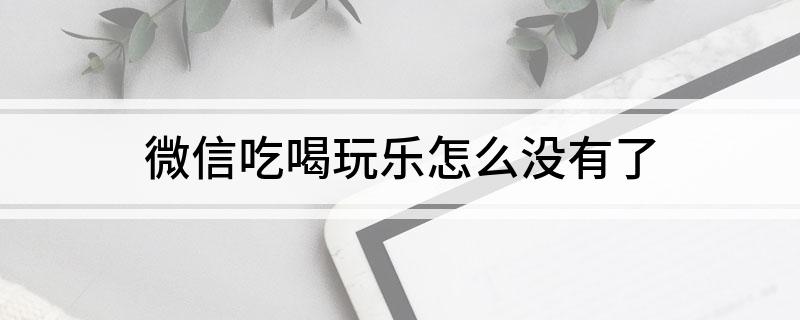微信吃喝玩乐怎么没有了