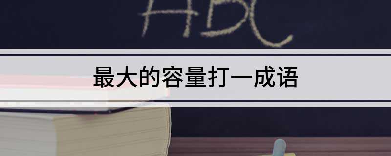最大的容量打一成语