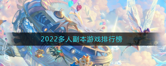 2022好玩的多人副本游戏有哪些_2022多人副本游戏排行榜