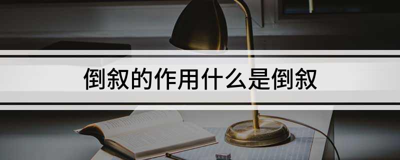 倒叙的作用什么是倒叙