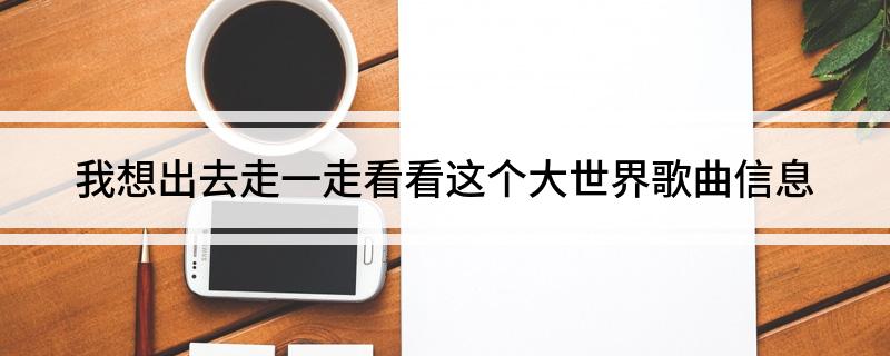我想出去走一走看看这个大世界是什么歌