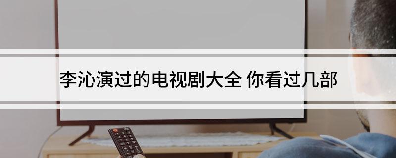 李沁演过的电视剧大全 你看过几部