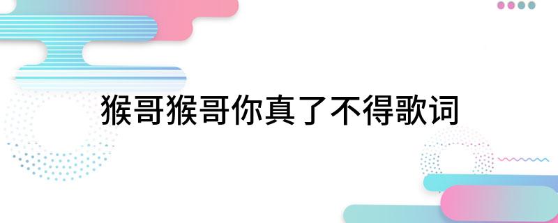 猴哥猴哥你真了不得歌词