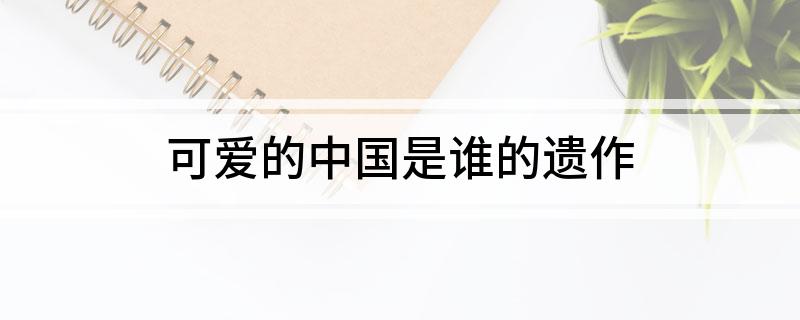 可爱的中国是谁的遗作