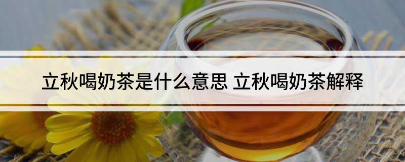立秋喝奶茶是什么意思 立秋喝奶茶解释