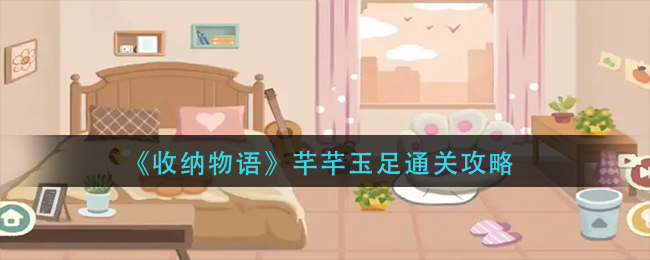 收纳物语芊芊玉足怎么过_芊芊玉足通关攻略