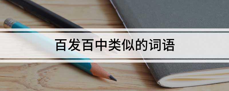 百发百中类似的词语 百发百中类似的词语有哪些