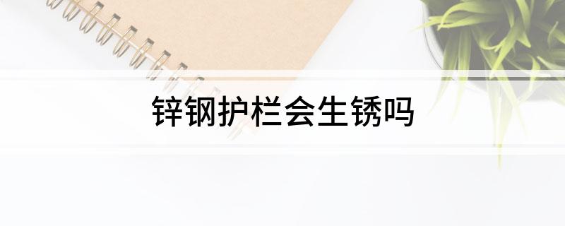 锌钢护栏会生锈吗
