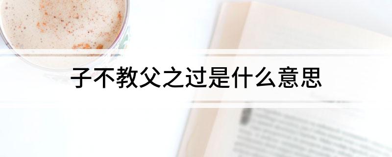 子不教父之过是什么意思