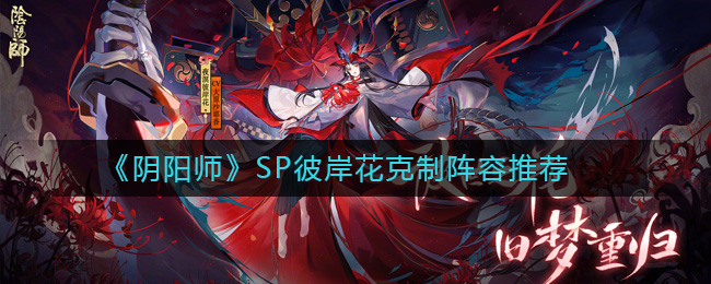 阴阳师SP彼岸花怎么克制_SP彼岸花克制阵容推荐