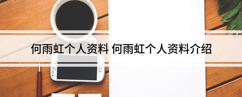 何雨虹个人资料 何雨虹个人资料介绍