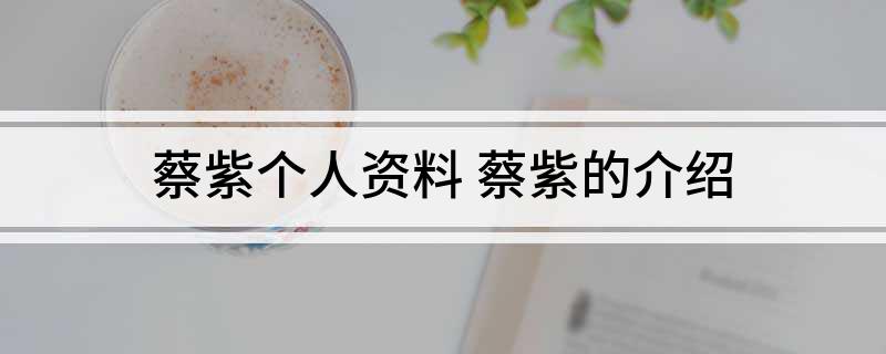 蔡紫个人资料 蔡紫的介绍