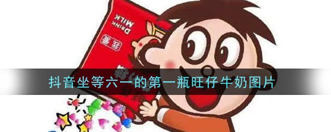 抖音坐等六一的第一瓶旺仔牛奶图片