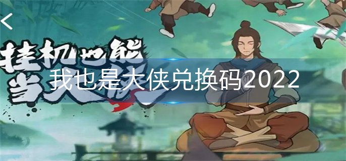 我也是大侠兑换码2022_2022兑换码大全