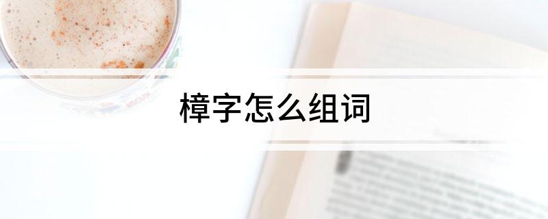 樟字怎么组词