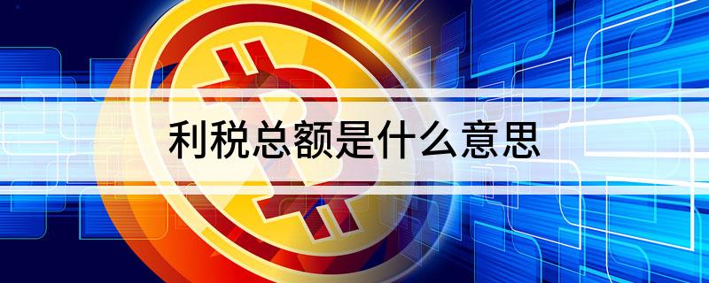 利税总额是什么意思 什么是利税总额