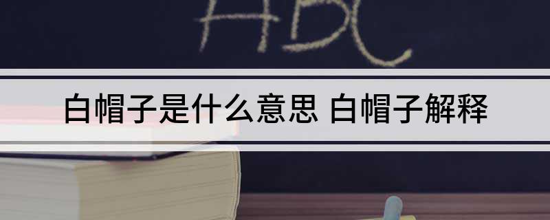 白帽子是什么意思 白帽子解释