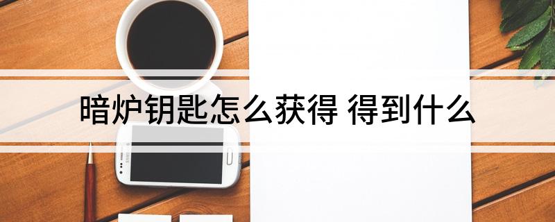 暗炉钥匙怎么获得 得到什么