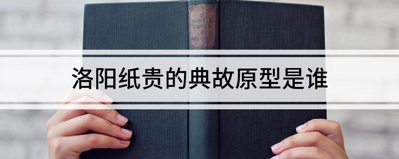 洛阳纸贵的典故原型是谁