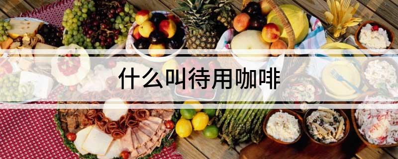 什么叫待用咖啡