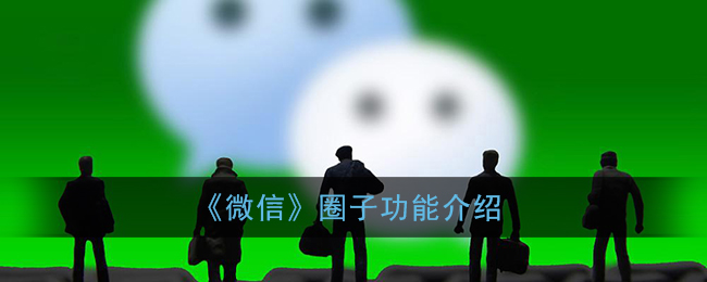 微信圈子是什么_微信圈子功能介绍