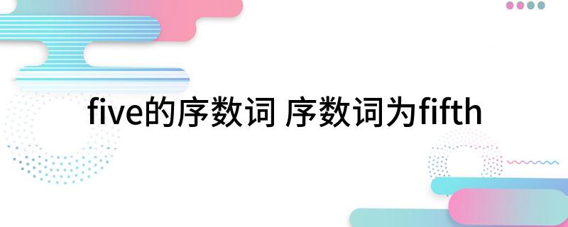 five的序数词 序数词为fifth