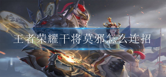 王者荣耀干将莫邪怎么连招_干将莫邪连招口诀