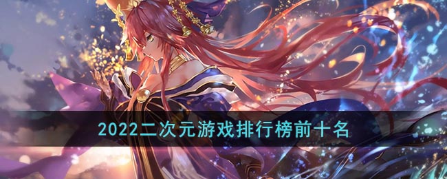 2022二次元游戏排行榜前十名_10款好玩的二次元手游排行榜