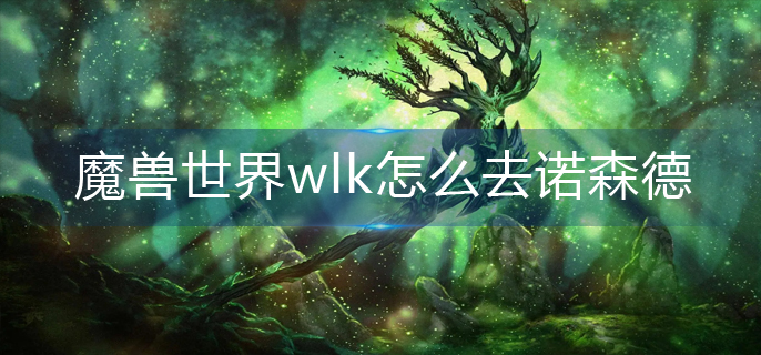 魔兽世界wlk怎么去诺森德_诺森德前往方法