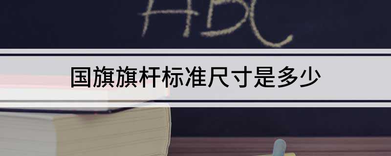 国旗旗杆标准尺寸是多少 关于国旗旗杆标准尺寸