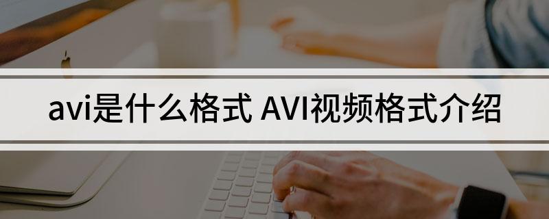 avi是什么格式 AVI视频格式介绍