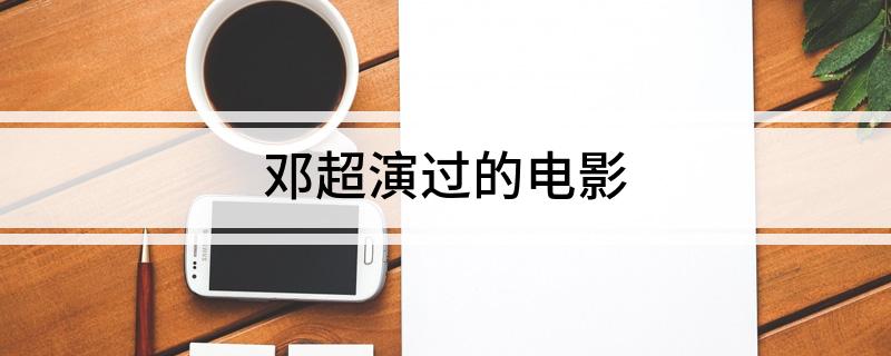 邓超演过的电影 邓超演过比较火的13部电影