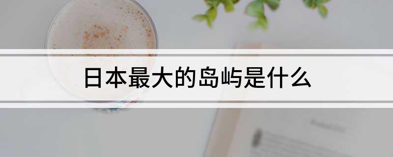 日本最大的岛屿是什么