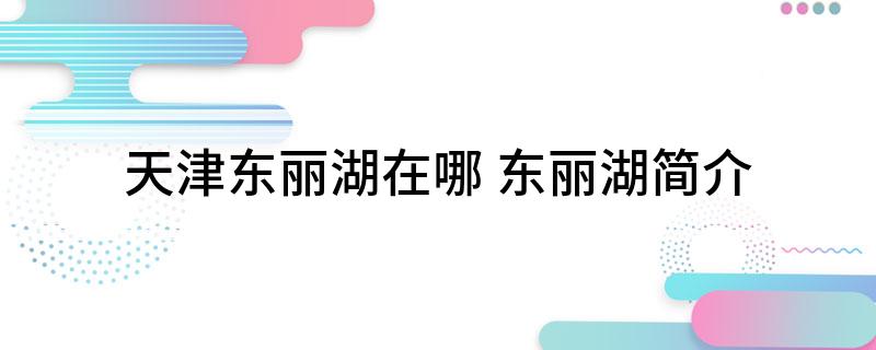 天津东丽湖在哪 东丽湖简介