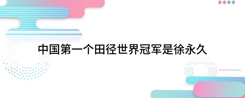 中国第一个田径世界冠军是徐永久
