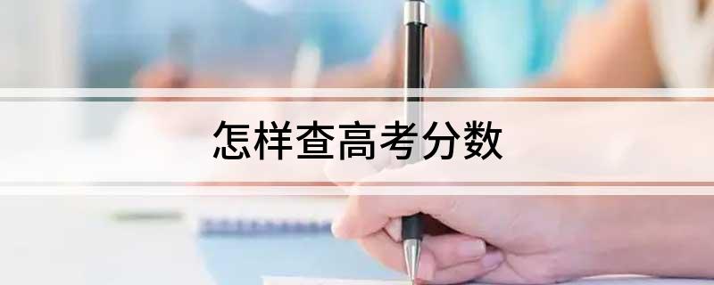 怎样查高考分数 这五种查询方式都是可以的