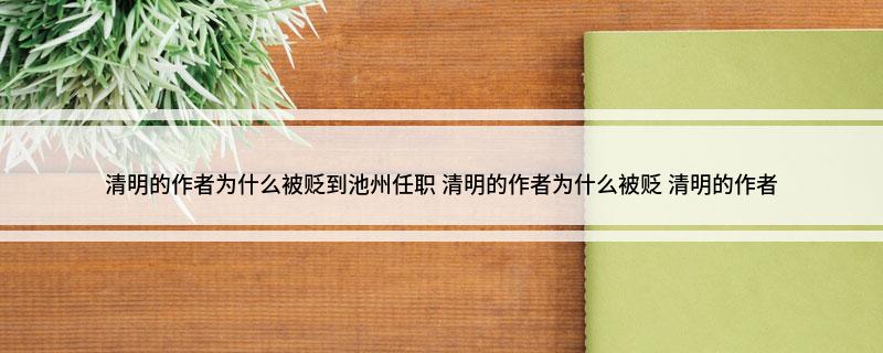 清明的作者为什么被贬到池州任职 清明的作者为什么被贬 清明的作者