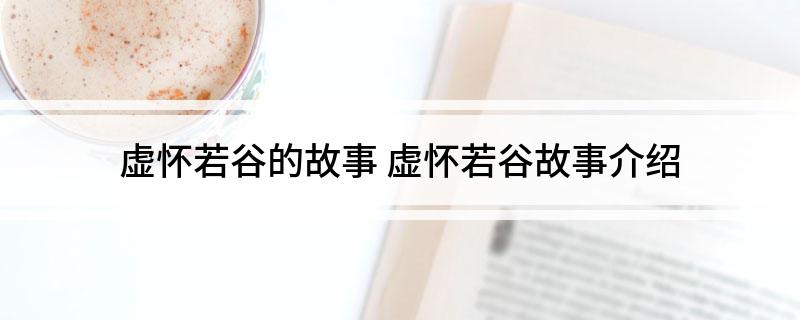 虚怀若谷的故事 虚怀若谷故事介绍